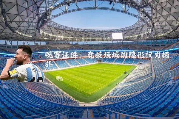 观赛证件:竞技场域的隐形权力拓扑