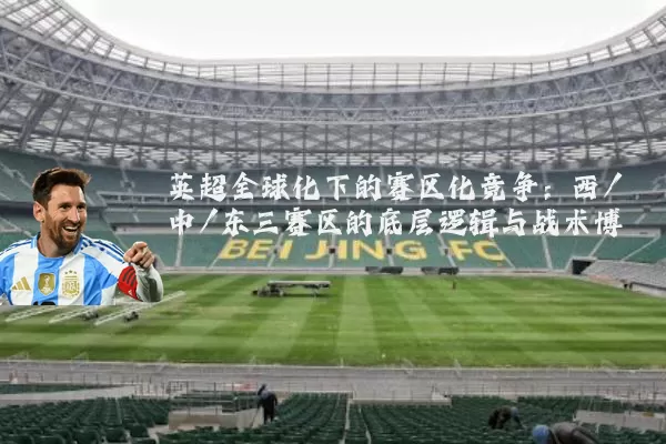 英超全球化下的赛区化竞争：西/中/东三赛区的底层逻辑与战术博弈
