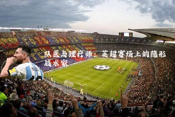 队医与理疗师:英超赛场上的隐形战术家