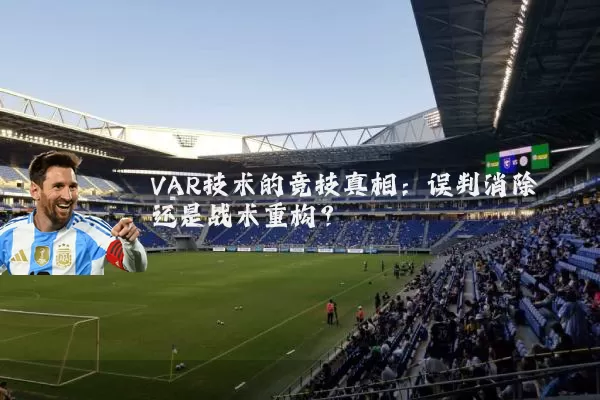 VAR技术的竞技真相：误判消除还是战术重构？