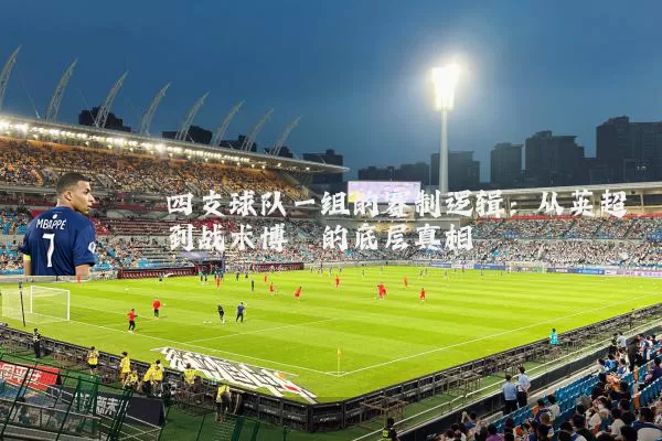 四支球队一组的赛制逻辑:从英超到战术博弈的底层真相