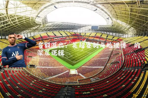 名额溢出:英超赛制与地理博弈的深层逻辑