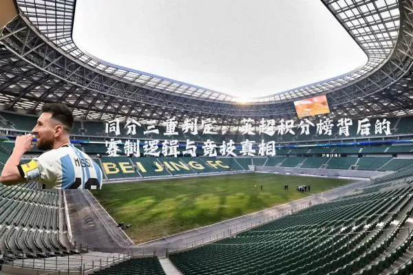 同分三重判定:英超积分榜背后的赛制逻辑与竞技真相
