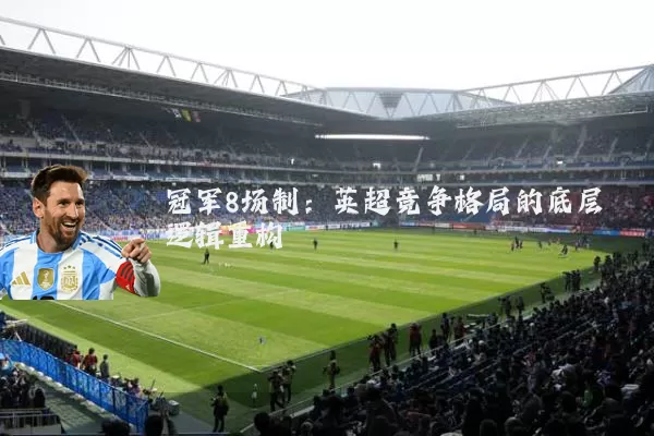 冠军8场制:英超竞争格局的底层逻辑重构