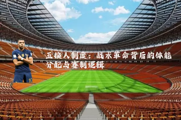 五换人制度:战术革命背后的体能分配与赛制逻辑