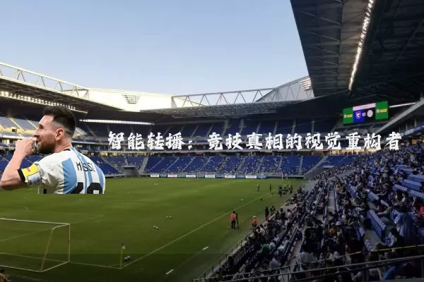 智能转播:竞技真相的视觉重构者