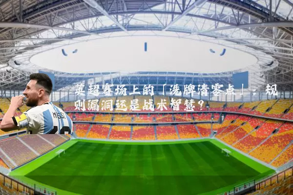 英超赛场上的「洗牌清零点」:规则漏洞还是战术智慧?