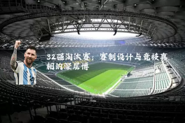 32强淘汰赛:赛制设计与竞技真相的深层博弈
