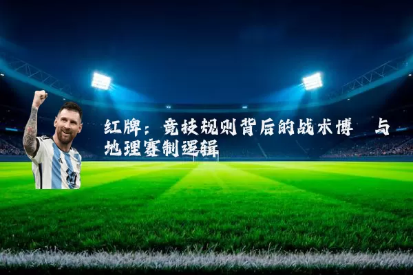 红牌:竞技规则背后的战术博弈与地理赛制逻辑