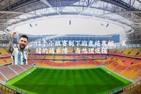 12个小组赛制下的竞技真相：英超的战术博弈与地理逻辑